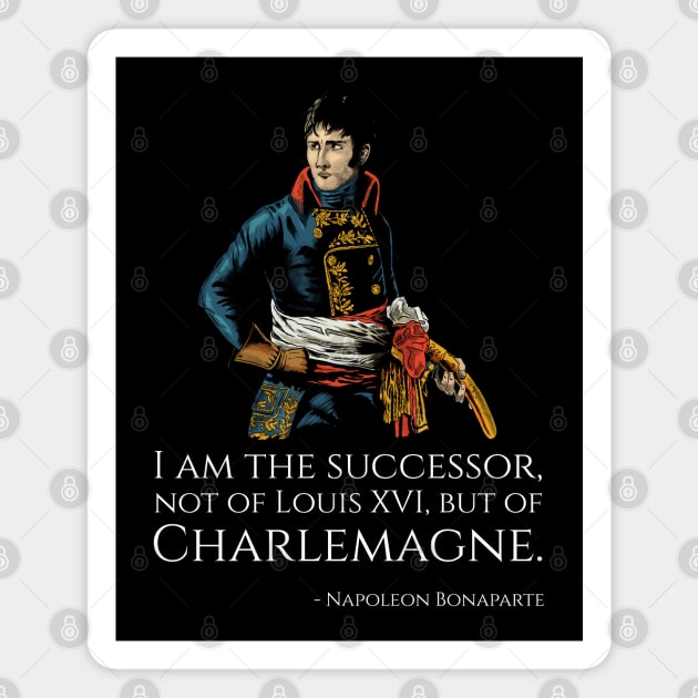 Napoleon Bonaparte - I am the successor, not of Louis XVI, but of Charlemagne. Magnet by Styr Designs